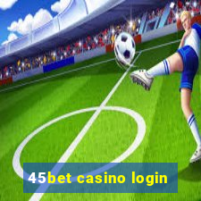 45bet casino login